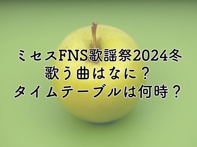 ミセスFNS歌謡祭2024冬の歌う曲は？タイムテーブルが何時かも紹介