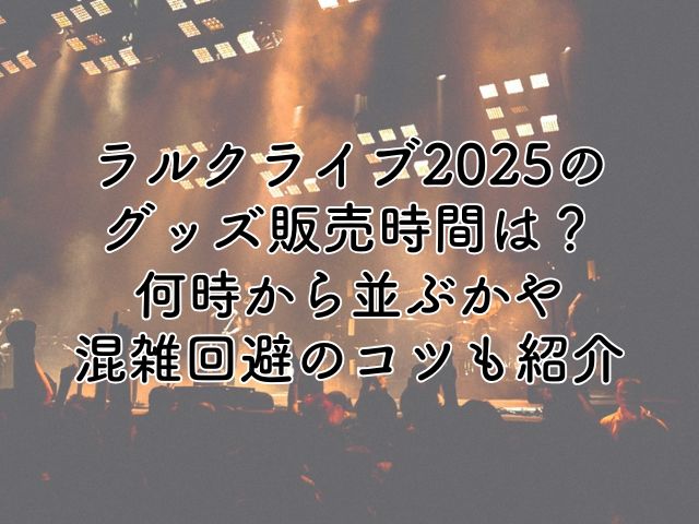 ラルクライブ2025のグッズ販売時間は？何時から並ぶかや混雑回避のコツも紹介