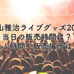 福山雅治ライブグッズ2025当日の販売時間は？並ぶ時間や販売場所も紹介