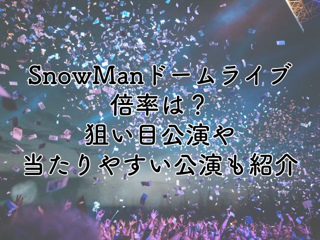 SnowManドームライブ2025の倍率は？狙い目公演や当たりやすいコツも紹介