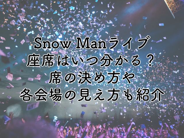 SnowManドームライブ2025の座席はいつわかる？席の決め方や各会場の見え方も紹介