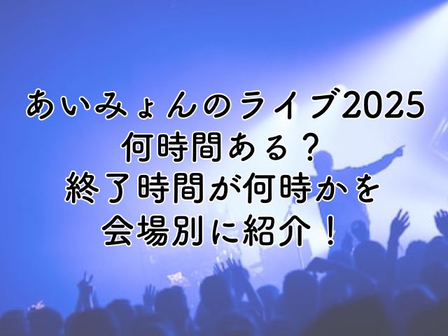 あいみょんライブ2025は何時間ある？終了時間が何時か会場別に紹介！
