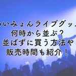 あいみょんライブグッズは何時から並ぶ？並ばず買う方法や販売時間も紹介